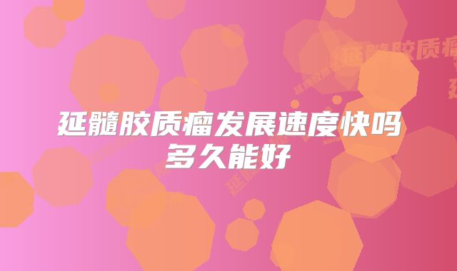 延髓胶质瘤发展速度快吗多久能好