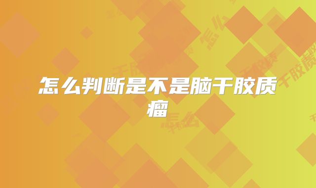 怎么判断是不是脑干胶质瘤