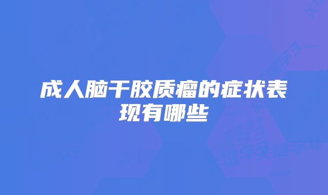 成人脑干胶质瘤的症状表现有哪些