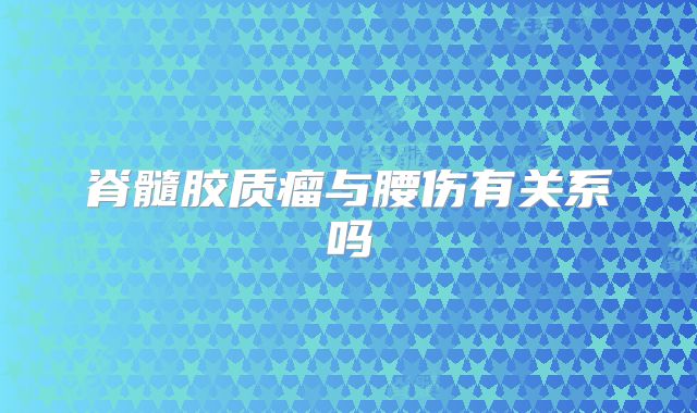脊髓胶质瘤与腰伤有关系吗
