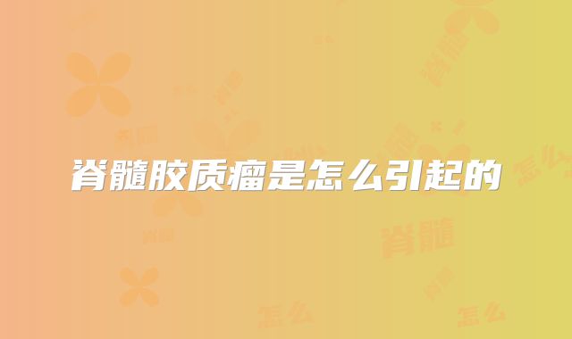 脊髓胶质瘤是怎么引起的