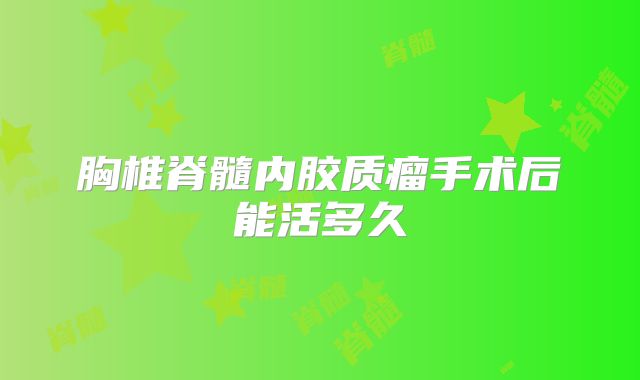 胸椎脊髓内胶质瘤手术后能活多久