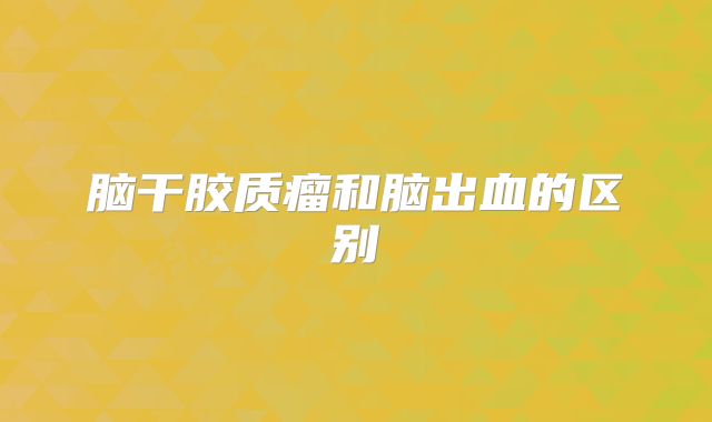 脑干胶质瘤和脑出血的区别