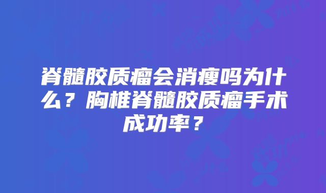 脊髓胶质瘤会消瘦吗为什么？胸椎脊髓胶质瘤手术成功率？