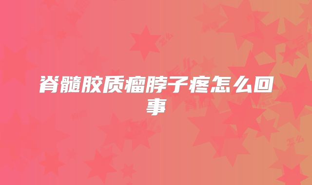 脊髓胶质瘤脖子疼怎么回事