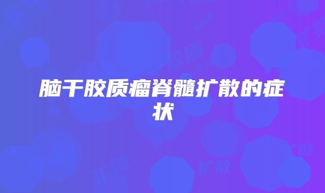 脑干胶质瘤脊髓扩散的症状