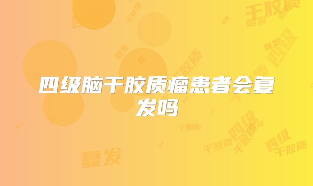 四级脑干胶质瘤患者会复发吗