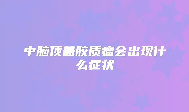 中脑顶盖胶质瘤会出现什么症状