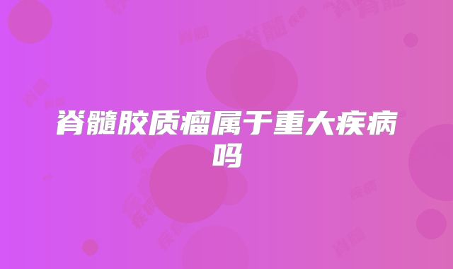 脊髓胶质瘤属于重大疾病吗