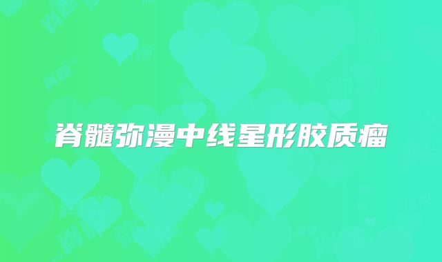 脊髓弥漫中线星形胶质瘤