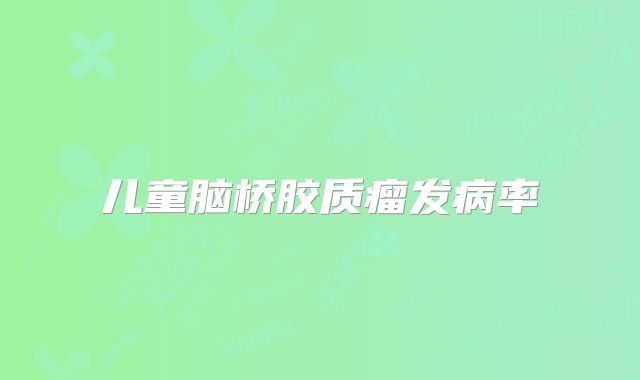 儿童脑桥胶质瘤发病率