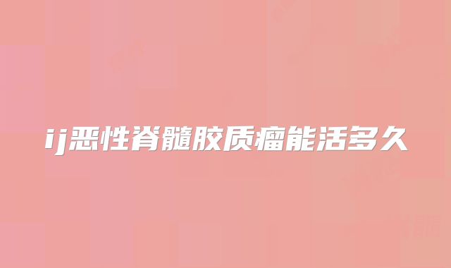 ij恶性脊髓胶质瘤能活多久