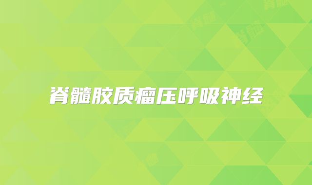 脊髓胶质瘤压呼吸神经