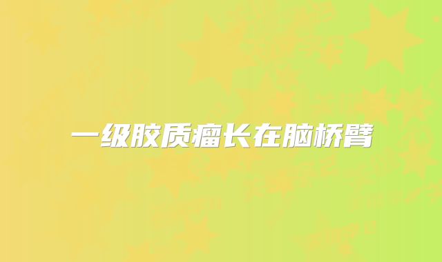 一级胶质瘤长在脑桥臂