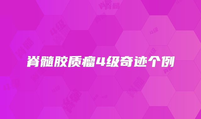 脊髓胶质瘤4级奇迹个例