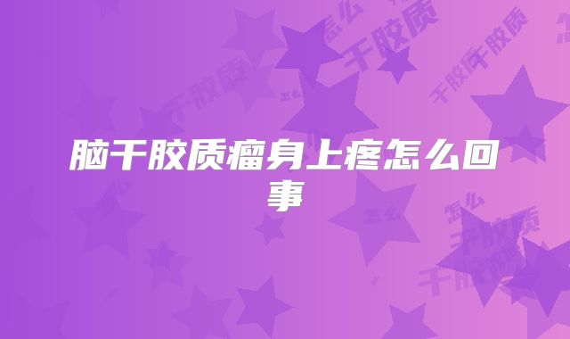 脑干胶质瘤身上疼怎么回事