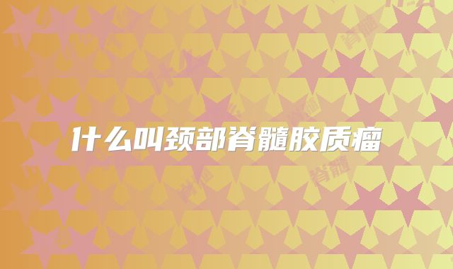 什么叫颈部脊髓胶质瘤