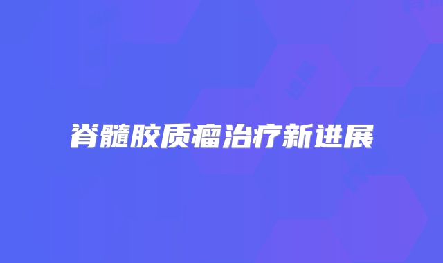 脊髓胶质瘤治疗新进展