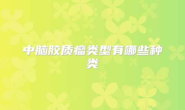 中脑胶质瘤类型有哪些种类
