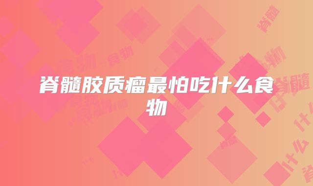 脊髓胶质瘤最怕吃什么食物