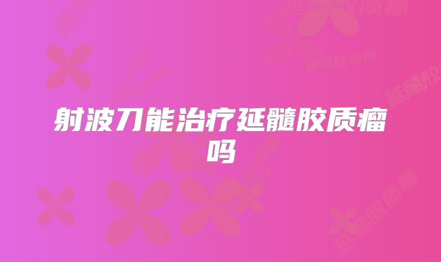 射波刀能治疗延髓胶质瘤吗