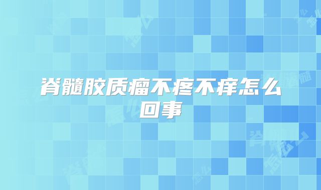 脊髓胶质瘤不疼不痒怎么回事