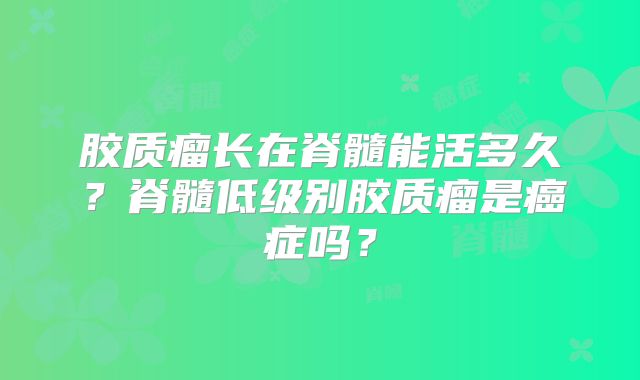 胶质瘤长在脊髓能活多久？脊髓低级别胶质瘤是癌症吗？