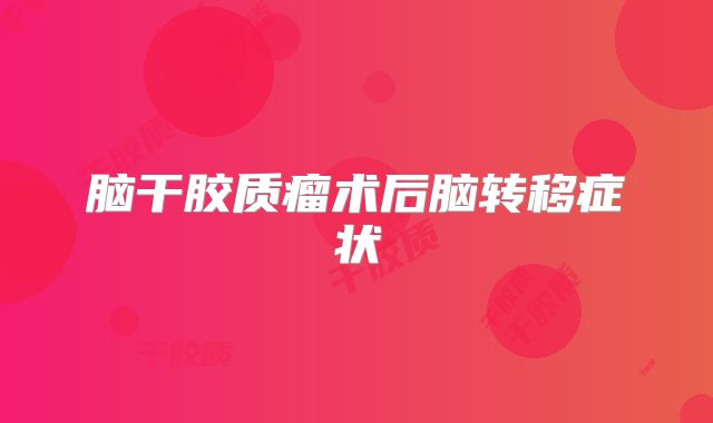脑干胶质瘤术后脑转移症状