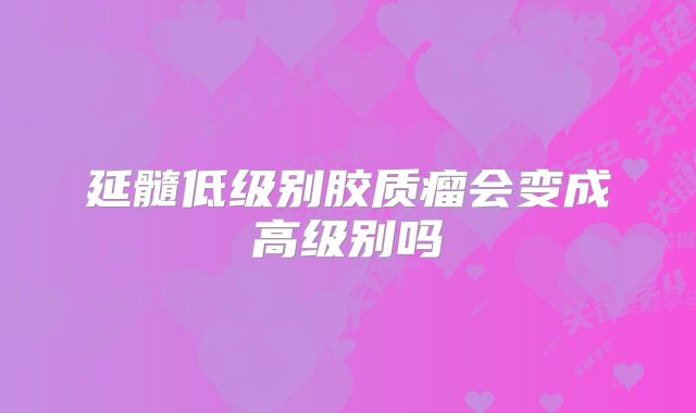 延髓低级别胶质瘤会变成高级别吗
