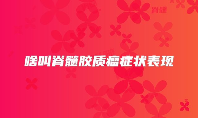 啥叫脊髓胶质瘤症状表现