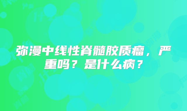 弥漫中线性脊髓胶质瘤，严重吗？是什么病？