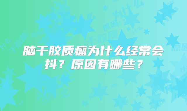 脑干胶质瘤为什么经常会抖？原因有哪些？