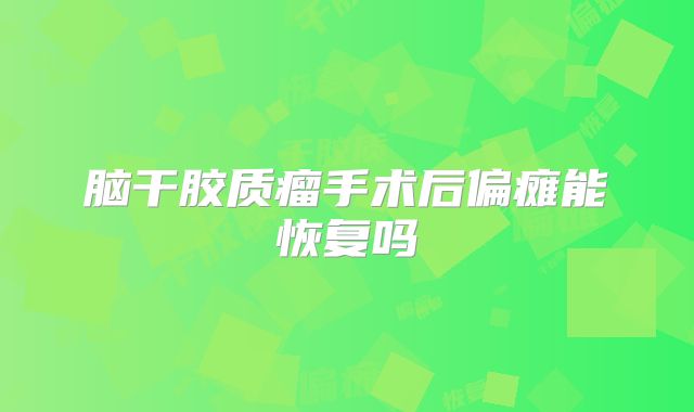 脑干胶质瘤手术后偏瘫能恢复吗
