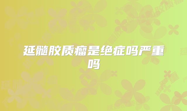延髓胶质瘤是绝症吗严重吗