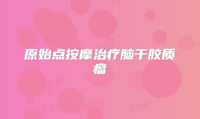 原始点按摩治疗脑干胶质瘤