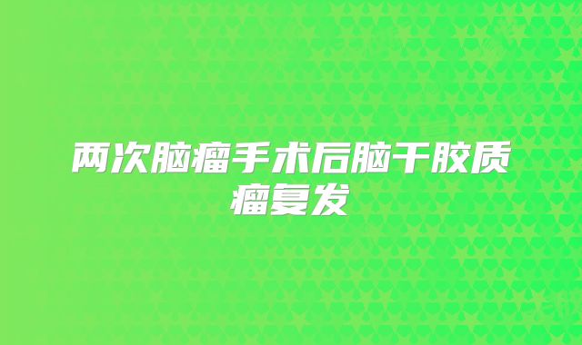 两次脑瘤手术后脑干胶质瘤复发