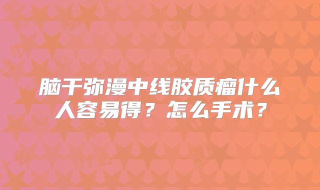 脑干弥漫中线胶质瘤什么人容易得？怎么手术？