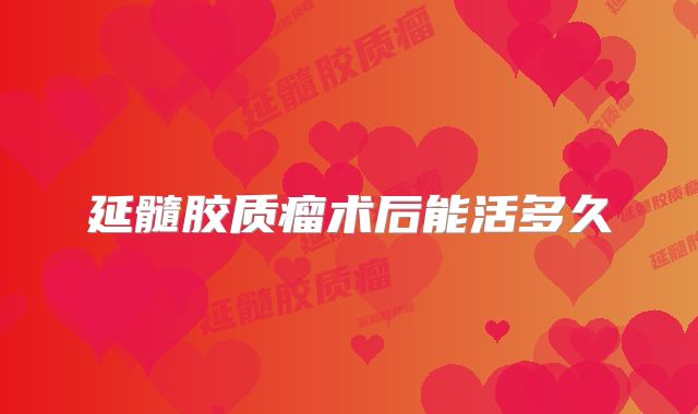 延髓胶质瘤术后能活多久