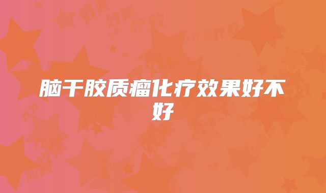 脑干胶质瘤化疗效果好不好