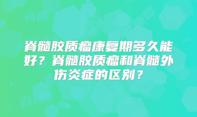 脊髓胶质瘤康复期多久能好？脊髓胶质瘤和脊髓外伤炎症的区别？