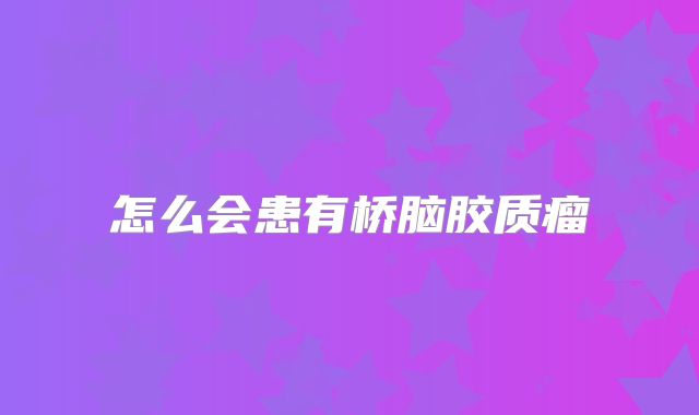 怎么会患有桥脑胶质瘤