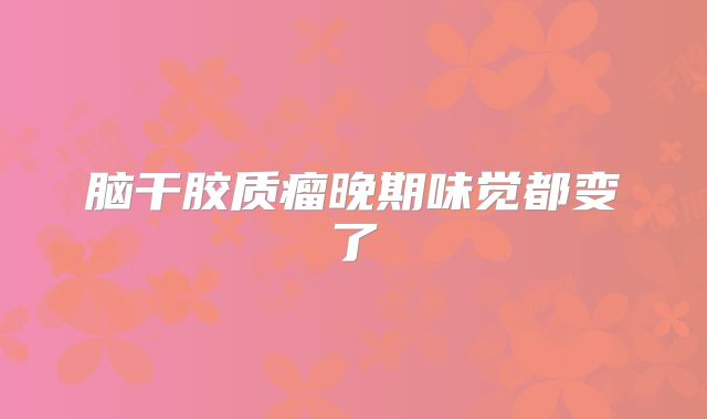 脑干胶质瘤晚期味觉都变了