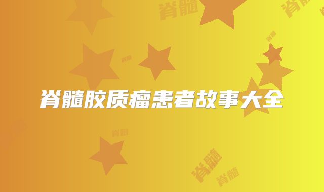 脊髓胶质瘤患者故事大全