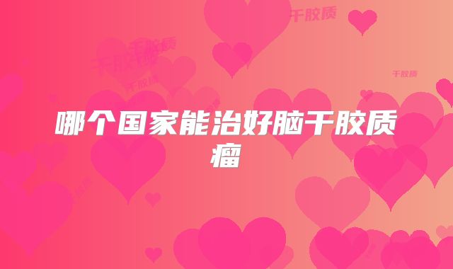 哪个国家能治好脑干胶质瘤