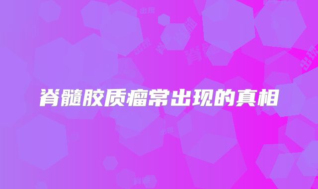 脊髓胶质瘤常出现的真相