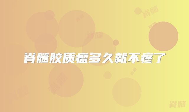 脊髓胶质瘤多久就不疼了
