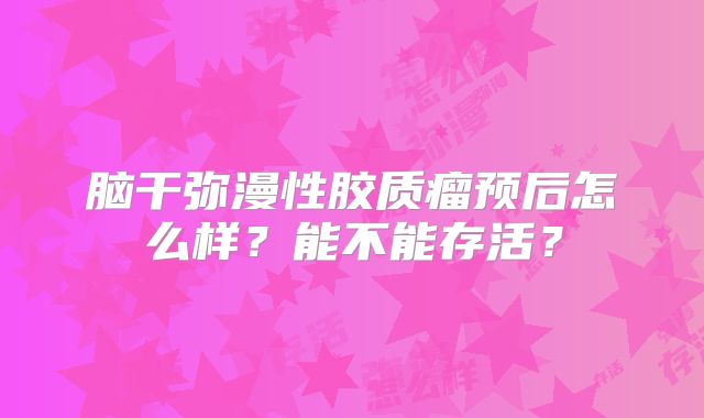 脑干弥漫性胶质瘤预后怎么样？能不能存活？