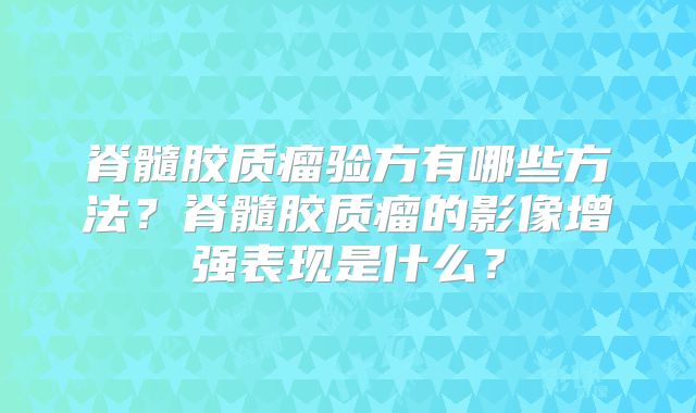 脊髓胶质瘤验方有哪些方法？脊髓胶质瘤的影像增强表现是什么？