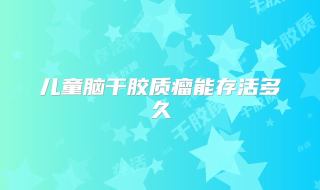儿童脑干胶质瘤能存活多久