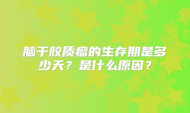 脑干胶质瘤的生存期是多少天？是什么原因？